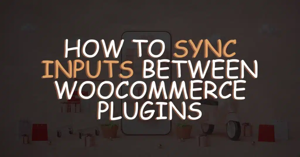 Ways to Sync Inputs Between WooCommerce Plugins